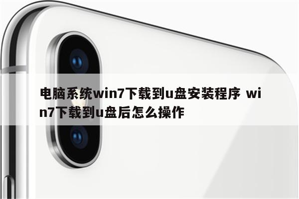电脑系统win7下载到u盘安装程序 win7下载到u盘后怎么操作