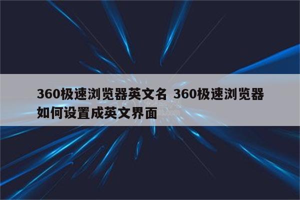 360极速浏览器英文名 360极速浏览器如何设置成英文界面