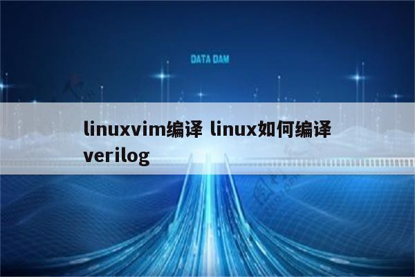 linuxvim编译 linux如何编译verilog