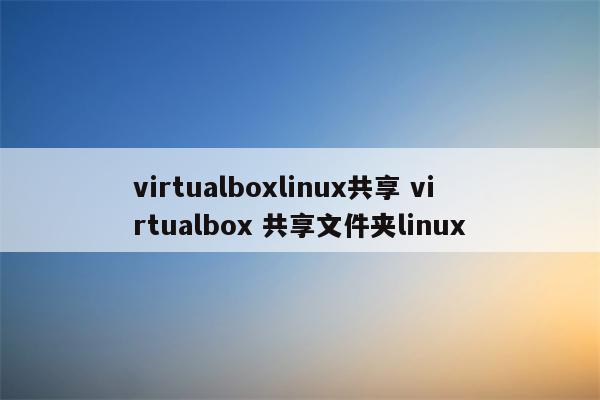 virtualboxlinux共享 virtualbox 共享文件夹linux