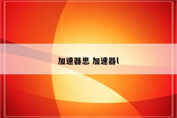 加速器思 加速器l