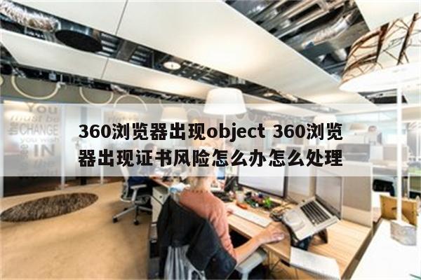 360浏览器出现object 360浏览器出现证书风险怎么办怎么处理
