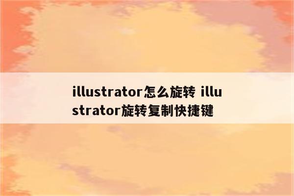 illustrator怎么旋转 illustrator旋转复制快捷键