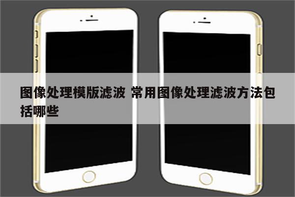 图像处理模版滤波 常用图像处理滤波方法包括哪些