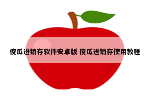 傻瓜进销存软件安卓版 傻瓜进销存使用教程