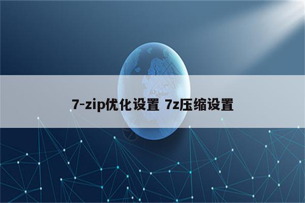 7-zip优化设置 7z压缩设置