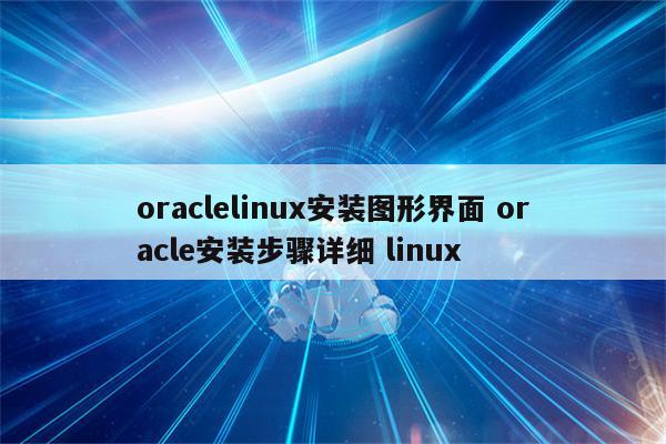 oraclelinux安装图形界面 oracle安装步骤详细 linux
