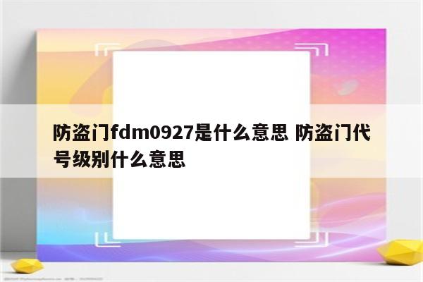 防盗门fdm0927是什么意思 防盗门代号级别什么意思