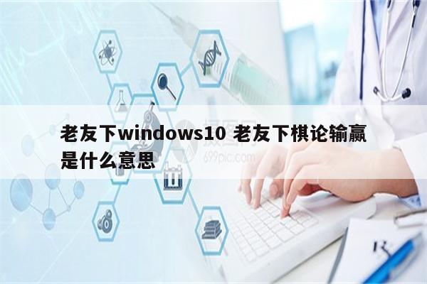 老友下windows10 老友下棋论输赢是什么意思