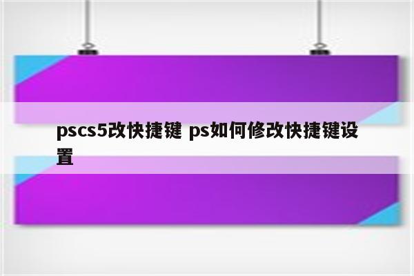 pscs5改快捷键 ps如何修改快捷键设置