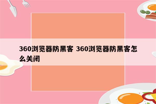 360浏览器防黑客 360浏览器防黑客怎么关闭
