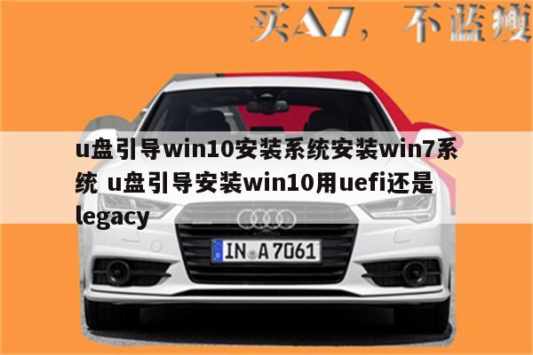 u盘引导win10安装系统安装win7系统 u盘引导安装win10用uefi还是legacy