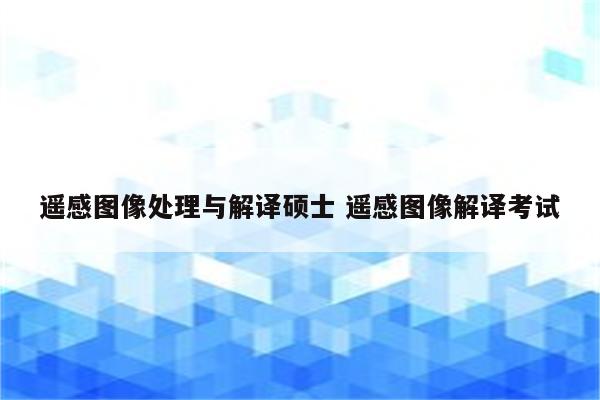 遥感图像处理与解译硕士 遥感图像解译考试