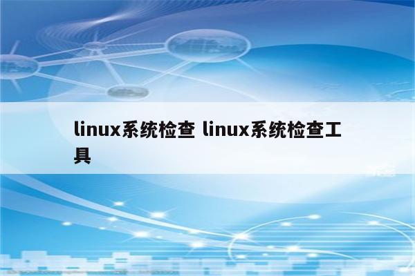 linux系统检查 linux系统检查工具