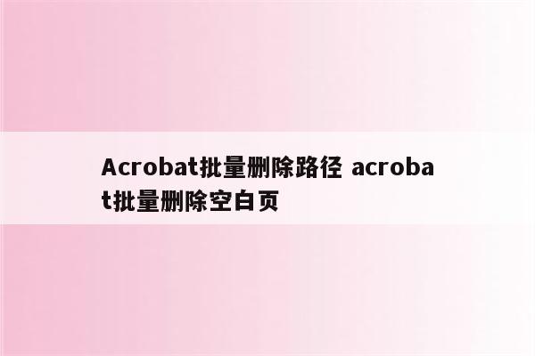 Acrobat批量删除路径 acrobat批量删除空白页