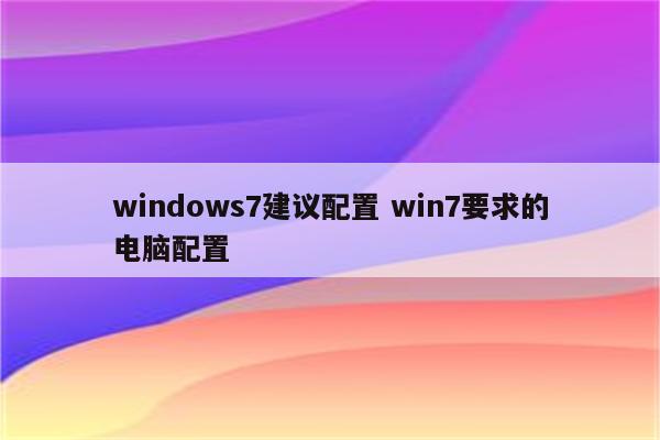 windows7建议配置 win7要求的电脑配置