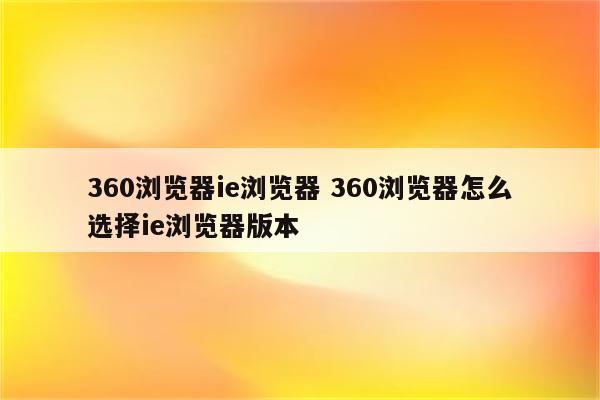360浏览器ie浏览器 360浏览器怎么选择ie浏览器版本