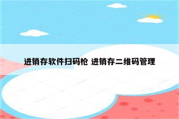 进销存软件扫码枪 进销存二维码管理