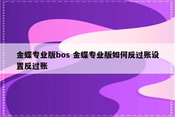 金蝶专业版bos 金蝶专业版如何反过账设置反过账