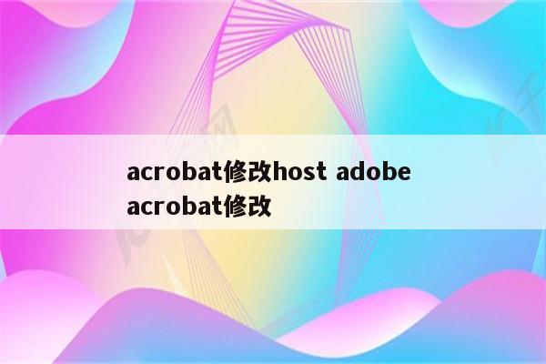 acrobat修改host adobe acrobat修改