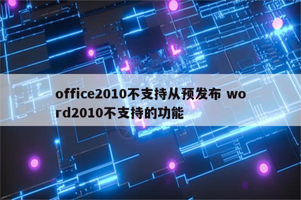 office2010不支持从预发布 word2010不支持的功能