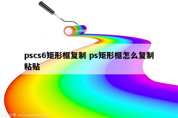 pscs6矩形框复制 ps矩形框怎么复制粘贴