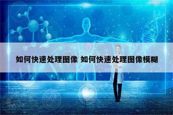 如何快速处理图像 如何快速处理图像模糊