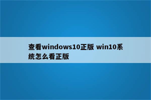 查看windows10正版 win10系统怎么看正版