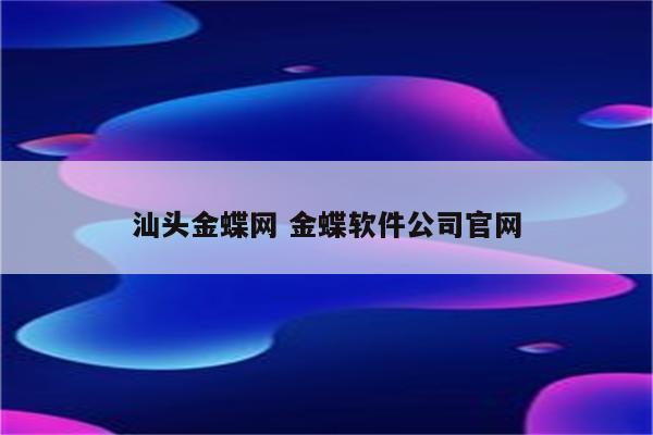 汕头金蝶网 金蝶软件公司官网