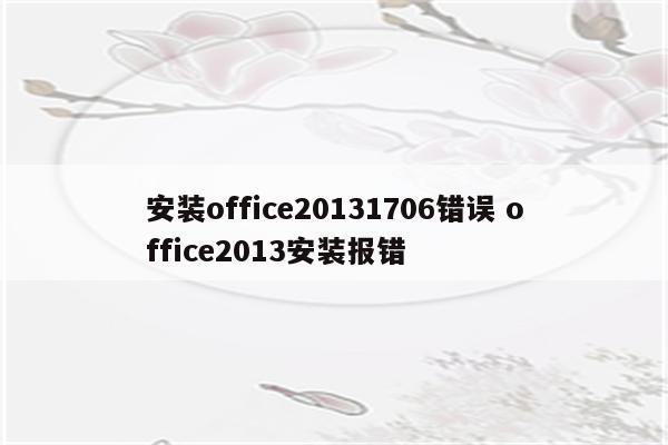 安装office20131706错误 office2013安装报错