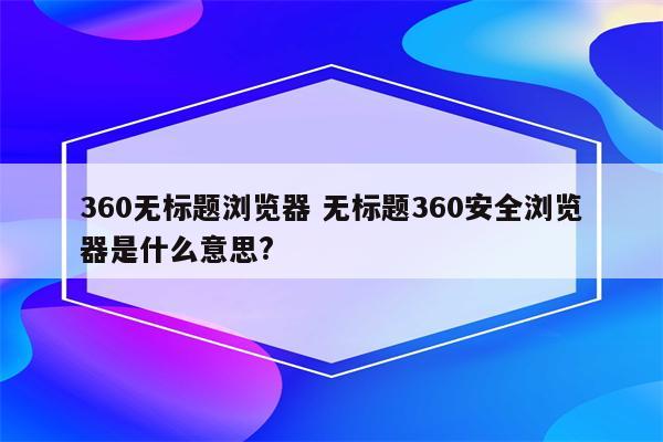 360无标题浏览器 无标题360安全浏览器是什么意思?