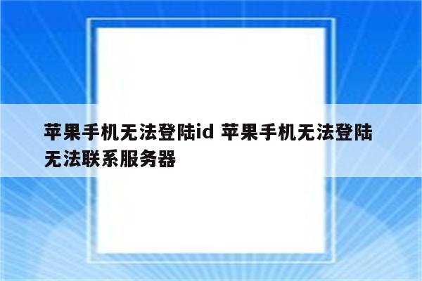 苹果手机无法登陆id 苹果手机无法登陆 无法联系服务器