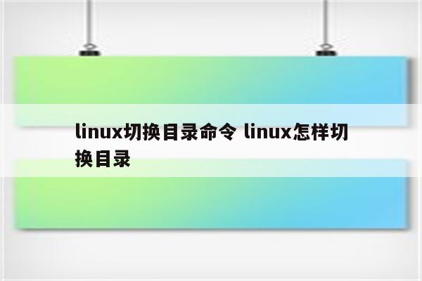linux切换目录命令 linux怎样切换目录