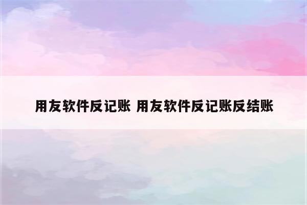 用友软件反记账 用友软件反记账反结账