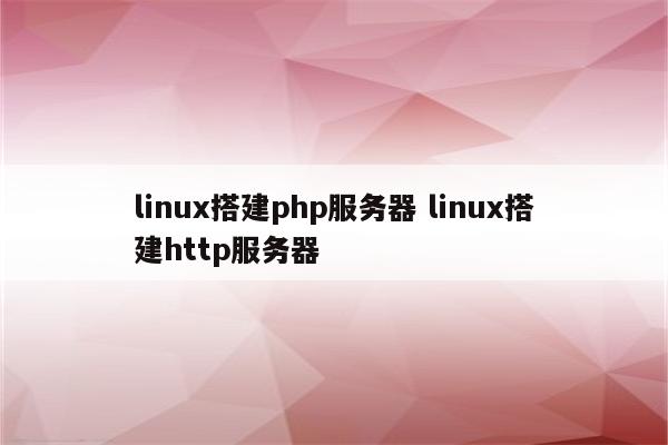 linux搭建php服务器 linux搭建http服务器