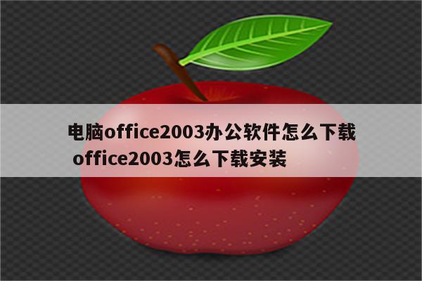电脑office2003办公软件怎么下载 office2003怎么下载安装