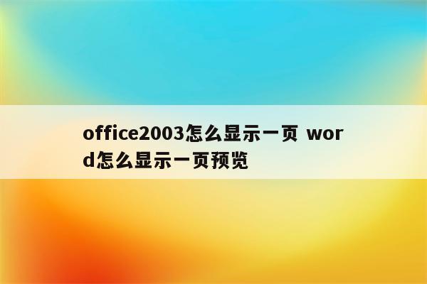office2003怎么显示一页 word怎么显示一页预览