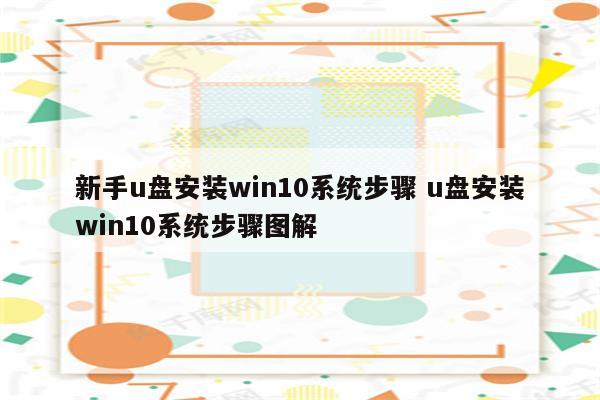 新手u盘安装win10系统步骤 u盘安装win10系统步骤图解