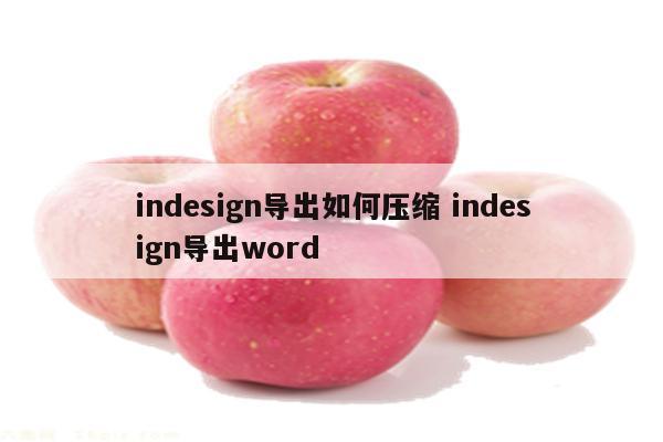 indesign导出如何压缩 indesign导出word