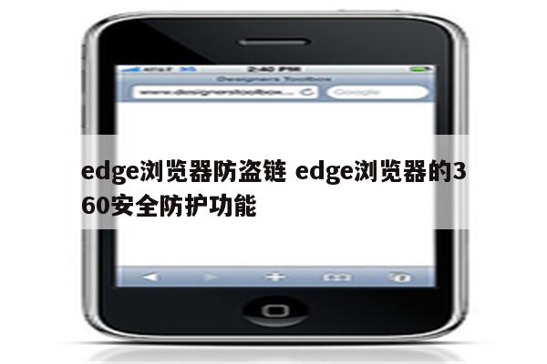 edge浏览器防盗链 edge浏览器的360安全防护功能