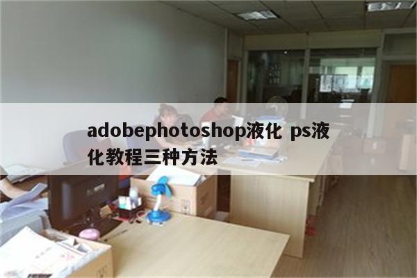adobephotoshop液化 ps液化教程三种方法