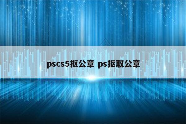 pscs5抠公章 ps抠取公章