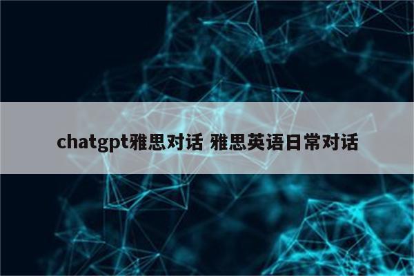 chatgpt雅思对话 雅思英语日常对话