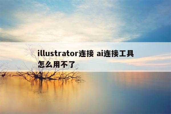 illustrator连接 ai连接工具怎么用不了