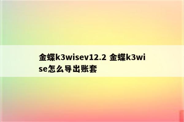 金蝶k3wisev12.2 金蝶k3wise怎么导出账套