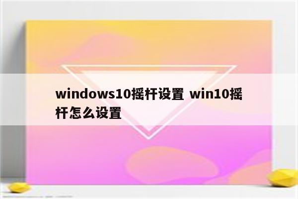 windows10摇杆设置 win10摇杆怎么设置
