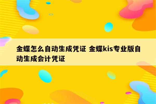 金蝶怎么自动生成凭证 金蝶kis专业版自动生成会计凭证