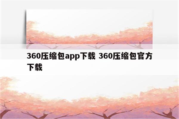 360压缩包app下载 360压缩包官方下载