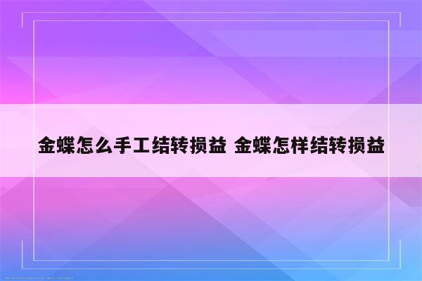 金蝶怎么手工结转损益 金蝶怎样结转损益