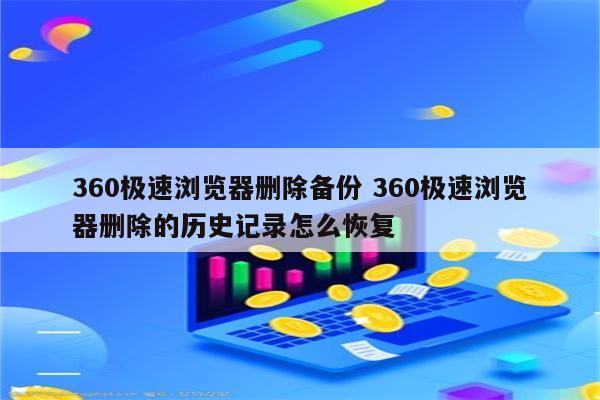 360极速浏览器删除备份 360极速浏览器删除的历史记录怎么恢复